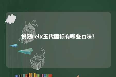 悦刻relx五代国标有哪些口味
？ 
